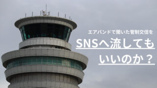 エアバンドで聞いた管制交信をSNSで流してもいいのか？