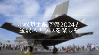 【撮影記2024】小松基地航空祭2024と金沢スナップを楽しむ