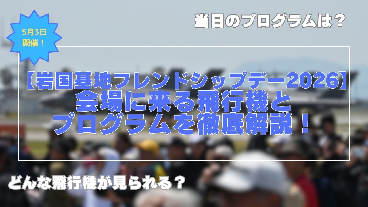【岩国航空基地フレンドシップデー2026】会場に来る飛行機とプログラムを徹底解説！